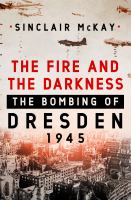 The fire and the darkness : the bombing of Dresden, 1945