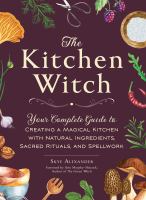 The kitchen witch : your complete guide to creating a magical kitchen with natural ingredients, sacred rituals, and spellwork