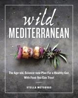 Wild Mediterranean : the age-old, science-new plan for a healthy gut, with food you can trust