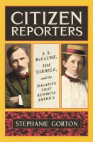 Citizen reporters : S.S. McClure, Ida Tarbell, and the magazine that rewrote America