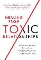 Healing from toxic relationships : 10 essential steps to recover from gaslighting, narcissism, and emotional abuse
