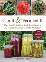 Can it & ferment it : more than 75 satisfying small-batch canning and fermentation recipes for the whole year