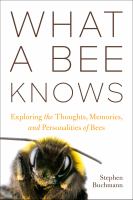 What a bee knows : exploring the thoughts, memories, and personalities of bees