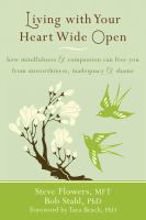 Living with your heart wide open : how mindfulness & compassion can free you from unworthiness, inadequacy & shame