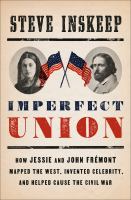 Imperfect union : how Jessie and John Frémont mapped the West, invented celebrity, and helped cause the Civil War