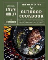 The MeatEater outdoor cookbook : wild game recipes for the grill, smoker, campstove, and campfire