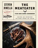 The MeatEater fish & game cookbook : recipes and techniques for every hunter and angler
