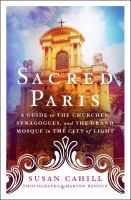 Sacred Paris : a guide to the churches, synagogues, and the grand mosque in the City of Light