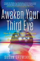 Awaken your third eye : how accessing your sixth sense can help you find knowledge, illumination, and intuition