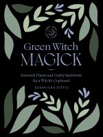 Green witch magick : essential plants and crafty spellwork for a witch's cupboard