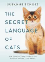 The secret language of cats : how to understand your cat for a better, happier relationship