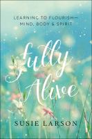 Fully alive : learning to flourish -- mind, body & spirit