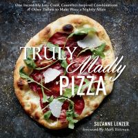 Truly, madly, pizza : one incredibly easy crust, countless inspired combinations & other tidbits to make pizza a nightly affair