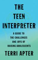 The teen interpreter : a guide to the challenges and joys of raising adolescents