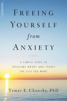 Freeing yourself from anxiety : four simple steps to overcome worry and create the life you want