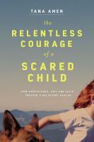 The relentless courage of a scared child : how presistence, grit, and faith created a reluctant healer