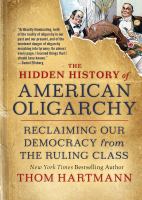 The hidden history of American oligarchy : reclaiming our democracy from the ruling class