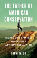 The father of American conservation : George Bird Grinnell, adventurer, activist, and author