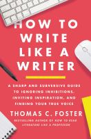 How to write like a writer : a sharp and subversive guide to ignoring inhibitions, inviting inspiration, and finding your true voice