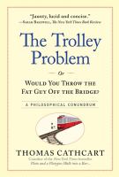 The trolley problem, or, would you throw the fat guy off the bridge? : a philosophical conundrum
