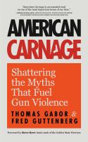 American carnage : shattering the myths that fuel gun violence