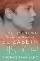 Love unknown : the life and worlds of Elizabeth Bishop