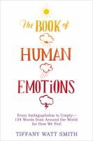 The book of human emotions : from ambiguphobia to umpty--154 words from around the world for how we feel