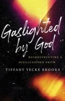 Gaslighted by God : reconstructing a disillusioned faith
