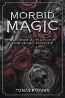 Morbid magic : death spirituality & culture from around the world