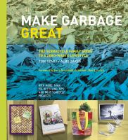 Make garbage great : the TerraCycle family guide to a zero-waste lifestyle