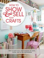 How to show & sell your crafts : how to build your craft business at home, online, and in the marketplace