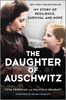 The daughter of Auschwitz : my story of resilience, survival and hope / Tova Friedman and Malcolm Brabant ; foreword by Ben Kingsley