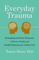Everyday trauma : remapping the brain's response to stress, anxiety, and painful memories for a better life