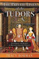 The private lives of the Tudors : uncovering the secrets of Britain's greatest dynasty