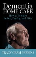 Dementia home care : how to prepare before, during, and after
