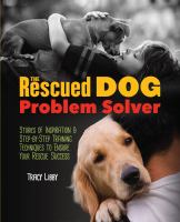 The rescued dog problem solver : stories of inspiration and step-by-step training techniques to ensure your rescue success