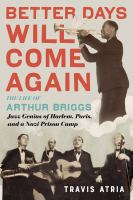 Better days will come again : the life of Arthur Briggs, jazz genius of Harlem, Paris, and a Nazi prison camp