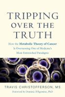 Tripping over the truth : how the metabolic theory of cancer is overturning one of medicine's most entrenched paradigms