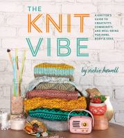 The knit vibe : a knitter's guide to creativity, community, and well-being for mind, body, & soul