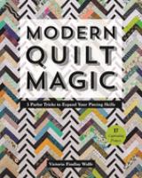 Modern quilt magic : 5 parlor tricks to expand your piecing skills : 17 captivating projects