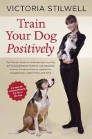 Train your dog positively : understand your dog and solve common behavior problems including separation anxiety, excessive barking, aggression, housetraining, leash pulling, and more!