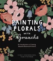Painting florals with gouache : an introduction to creating beautiful botanical artwork with gouache
