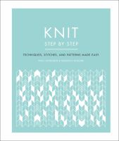 Knit step by step : techniques, stitches, and patterns made easy