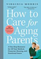 How to care for aging parents : a one-stop resource for all your medical, financial, housing, and emotional issues