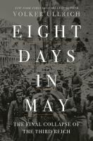 Eight days in May : the final collapse of the Third Reich