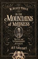 In the mountains of madness : the life, death, and extraordinary afterlife of H.P. Lovecraft