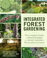 Integrated forest gardening : the complete guide to polycultures and plant guilds in permaculture systems