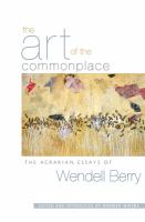 The art of the commonplace : the agrarian essays of Wendell Berry