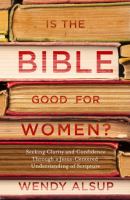Is the Bible good for women? : seeking clarity and confidence through a Jesus-centered understanding of scripture