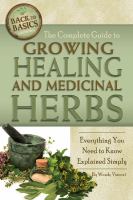 The complete guide to growing healing and medicinal herbs : everything you need to know explained simply
